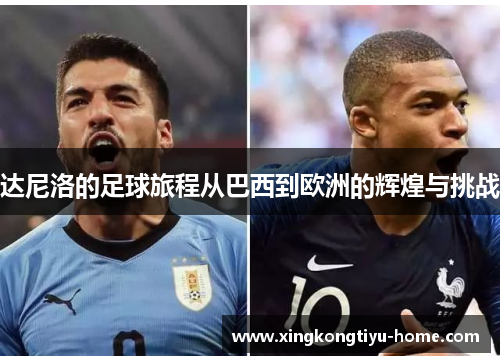 达尼洛的足球旅程从巴西到欧洲的辉煌与挑战