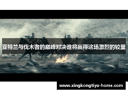 亚特兰与伐木者的巅峰对决谁将赢得这场激烈的较量