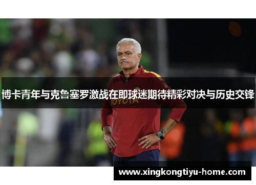 博卡青年与克鲁塞罗激战在即球迷期待精彩对决与历史交锋